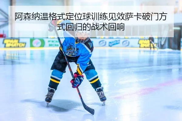 a-sen-na-wen-ge-shi-ding-wei-qiu-xun-lian-jian-xiao-sa-ka-po-men-fang-shi-hui-gui-de-zhan-shu-hui-xiang-2-251.jpg