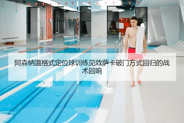 阿森纳温格式定位球训练见效萨卡破门方式回归的战术回响